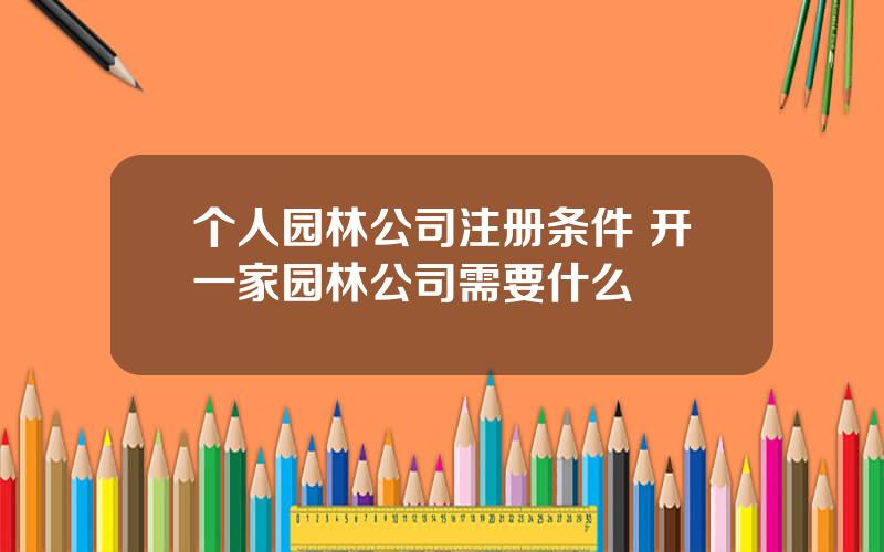 个人园林公司注册条件 开一家园林公司需要什么